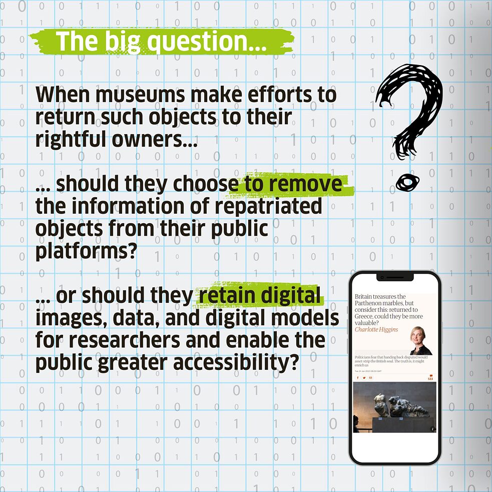 When museums make efforts to return such objects to their rightful owners, should they choose to remove the information of repatriated objects from their public platforms? Or should they retain digital images, data, and digital models for researchers and enable the public greater accessibility?