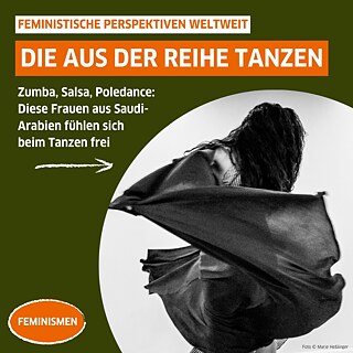 Text auf Bild: "Feministische Perspektiven weltweit. Die aus der Reihe tanzen. Zumba, Salsa, Poledance: Diese Frauen aus Saudi-Arabien fühlen sich beim Tanzen frei". Bild: Schwarz-Weiß Bild einer Tänzerin. 