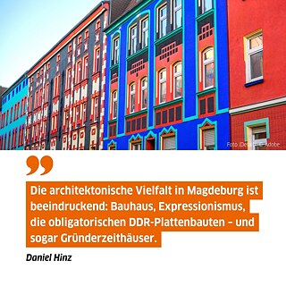 Zitat von Daniel Hinz auf Bild: "Die architektonische Vielfalt in Magdeburg ist beeindruckend: Bauhaus, Expressionismus, die obligatorischen DDR-Plattenbauten – und sogar Gründerzeithäuser."  Bild: Man sieht eine bunte Häuserfassade.