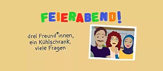 Bunte Grafik mit dem Wort „FEIERABEND!“ in großen, farbigen Buchstaben. Darunter steht: „drei Freund*innen, ein Kühlschrank, viele Fragen“. Rechts ein gezeichnetes Foto mit drei fröhlichen Personen.