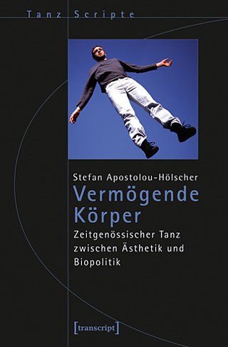 Stefan Apostolou-Hölscher: Vermögende Körper. Zeitgenössischer Tanz zwischen Ästhetik und Biopolitik. Bielefeld: Transcript 2015