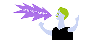 Illustration: Eine aufgebracht wirkende Person mit gezackter Sprechblase in der steht „WILLST PUTZ HABEN?!“