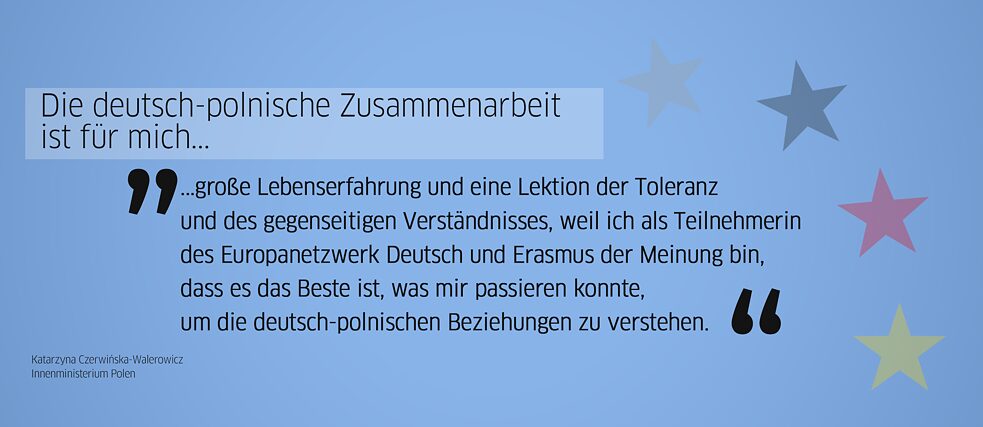 Quote from alumna: “German-Polish cooperation is a great life experience for me and a lesson in tolerance and mutual understanding, because as a participant in the Europanetzwerk Deutsch and Erasmus program, I believe that it is the best thing that could have happened to me to understand German-Polish relations.” (Katarzyna Czerwińska-Walerowicz, Ministry of the Interior of the Republic of Poland)